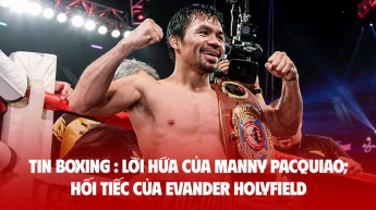 TIN BOXING : Lời hứa của Manny Pacquiao; hối tiếc của Evander Holyfield
