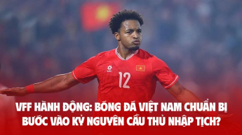 VFF hành động: Bóng đá Việt Nam chuẩn bị bước vào kỷ nguyên cầu thủ nhập tịch?