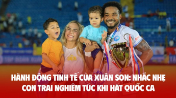 Hành động tinh tế của Xuân Son: Nhắc nhẹ con trai nghiêm túc khi hát Quốc ca